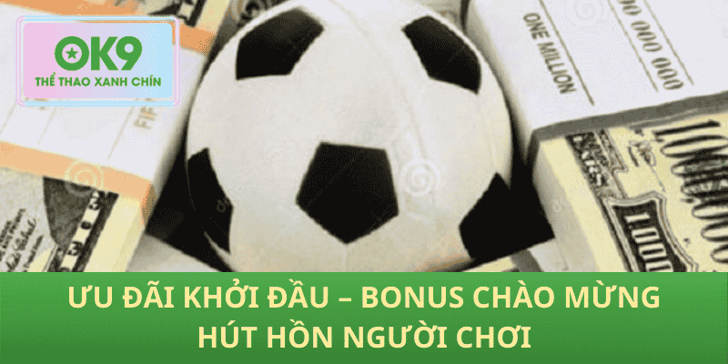 Ưu Đãi Khởi Đầu – Bonus Chào Mừng Hút Hồn Người Chơi