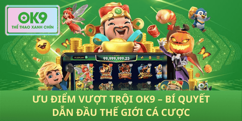 Ưu Điểm Vượt Trội OK9 – Bí Quyết Dẫn Đầu Thế Giới Cá Cược