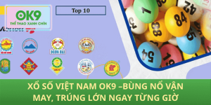 Xổ Số Việt Nam OK9 – Cược Thả Ga, Trúng Lớn Liên Tục Mỗi Giờ